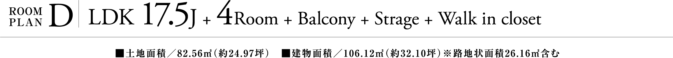 ROOM PLAN D | LDK17.5J+4room+Kids square+Roofbalcony | ■土地面積／82.56㎡（約24.97坪）　■建物面積／106.12㎡（約32.10坪）※路地状面積26.16㎡含む